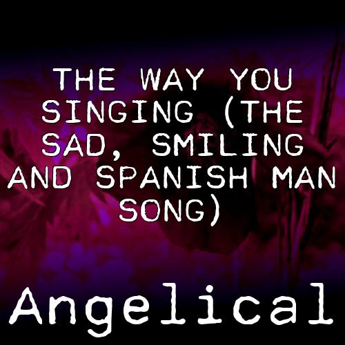 The Way You Singing (The Sad, Smiling And Spanish Man Song)